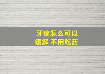 牙疼怎么可以缓解 不用吃药